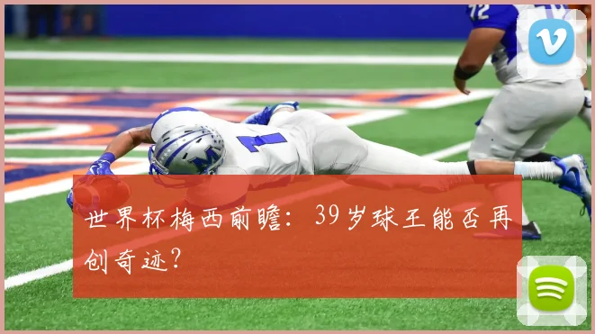 世界杯梅西前瞻：39岁球王能否再创奇迹？