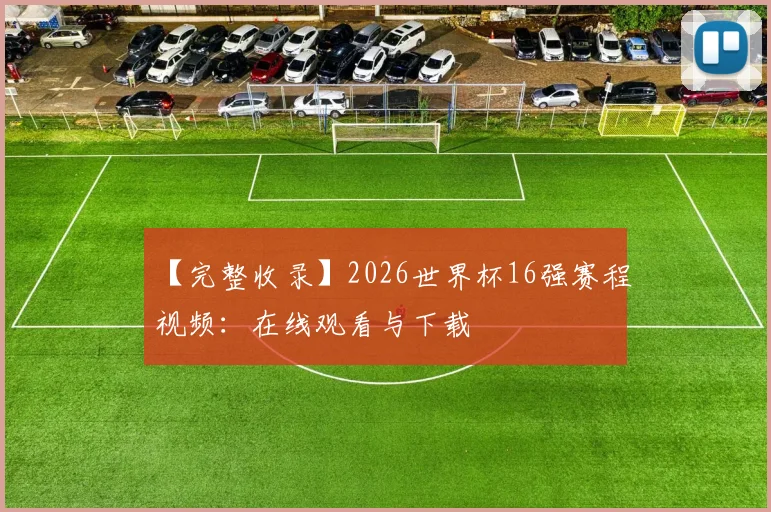 【完整收录】2026世界杯16强赛程视频：在线观看与下载