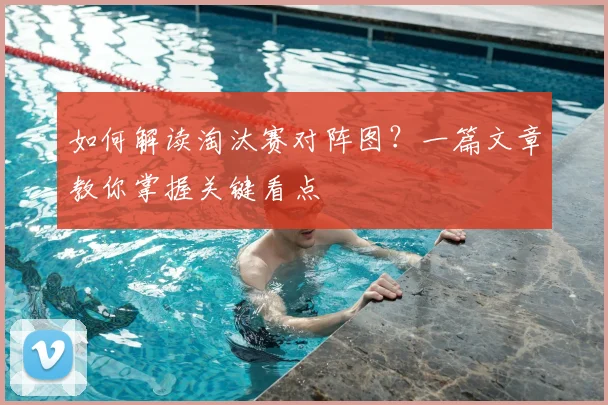 如何解读淘汰赛对阵图？一篇文章教你掌握关键看点