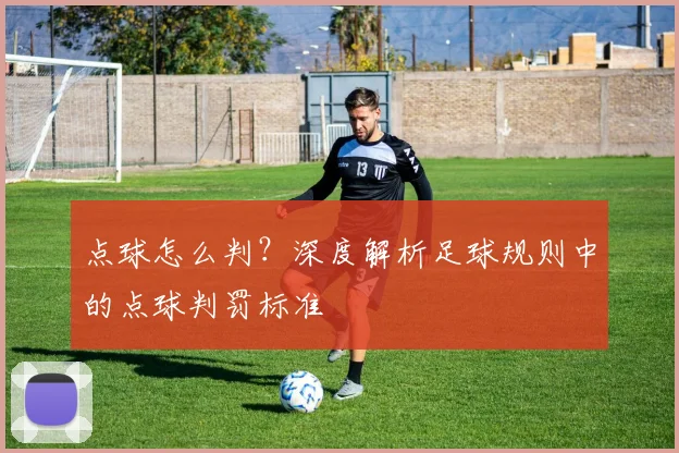 点球怎么判？深度解析足球规则中的点球判罚标准