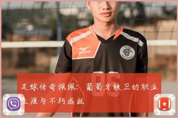 足球传奇佩佩：葡萄牙铁卫的职业生涯与不朽成就
