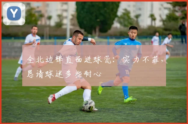 全北边锋直面进球荒：实力不菲，恳请球迷多些耐心