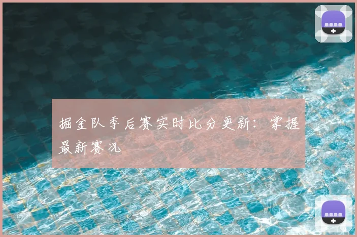 掘金队季后赛实时比分更新：掌握最新赛况