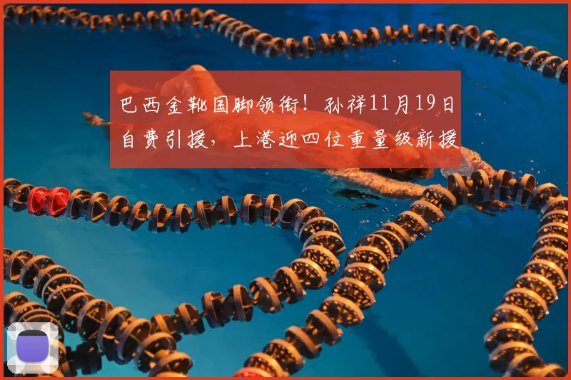 巴西金靴国脚领衔！孙祥11月19日自费引援，上港迎四位重量级新援