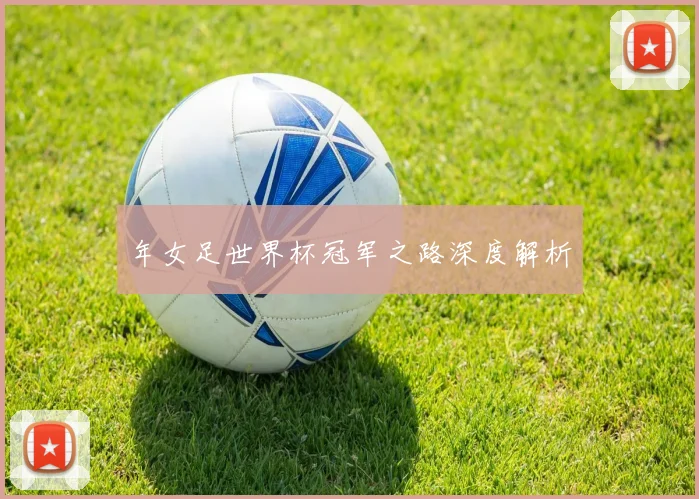 年女足世界杯冠军之路深度解析