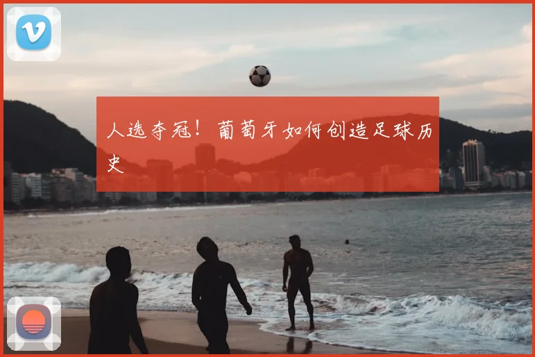 人选夺冠！葡萄牙如何创造足球历史