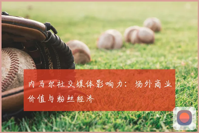 内马尔社交媒体影响力：场外商业价值与粉丝经济