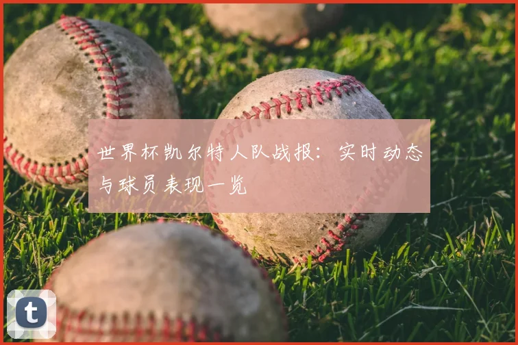 世界杯凯尔特人队战报：实时动态与球员表现一览