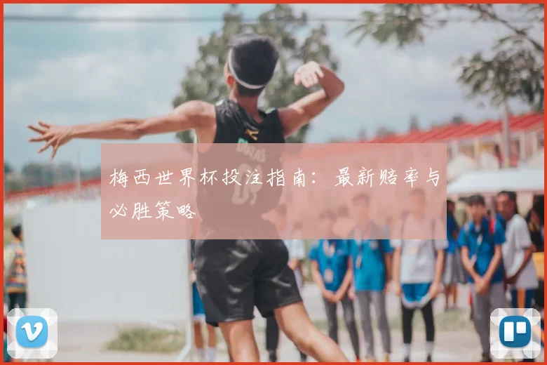 梅西世界杯投注指南：最新赔率与必胜策略