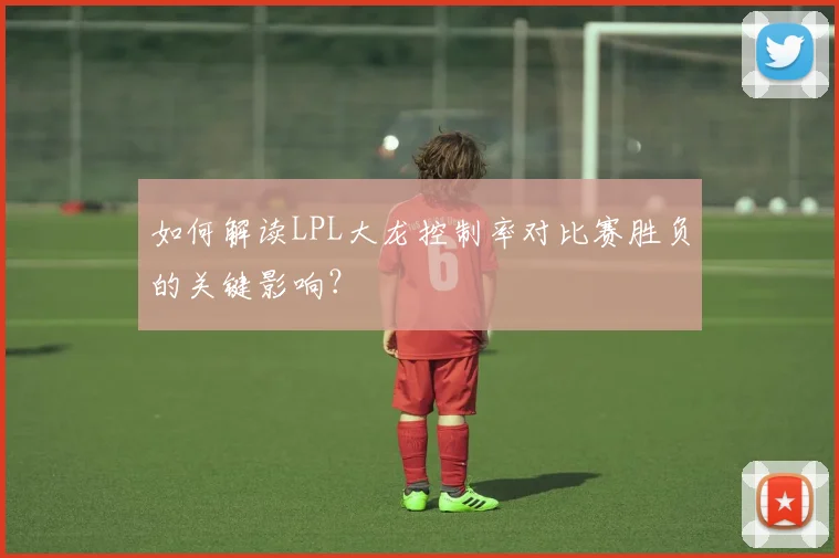 如何解读LPL大龙控制率对比赛胜负的关键影响？